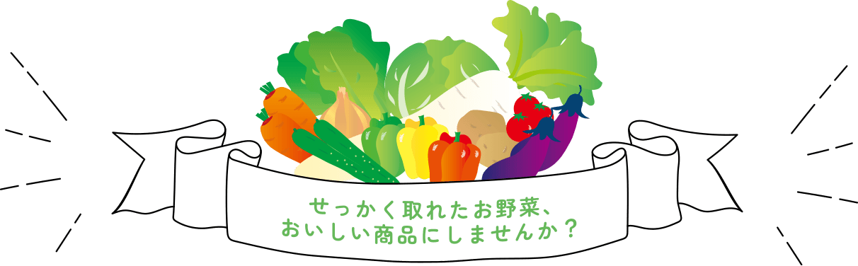 せっかく取れたお野菜、おいしい商品にしませんか？