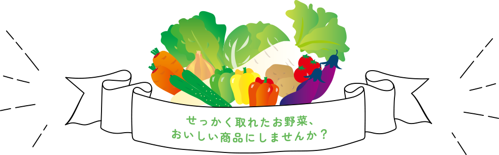 せっかく取れたお野菜、おいしい商品にしませんか?